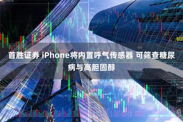 首胜证券 iPhone将内置呼气传感器 可筛查糖尿病与高胆固醇