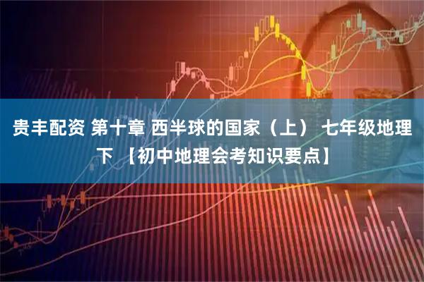 贵丰配资 第十章 西半球的国家（上） 七年级地理下 【初中地理会考知识要点】