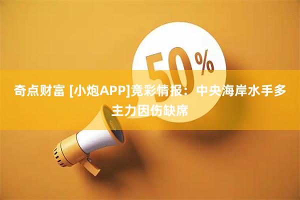 奇点财富 [小炮APP]竞彩情报：中央海岸水手多主力因伤缺席